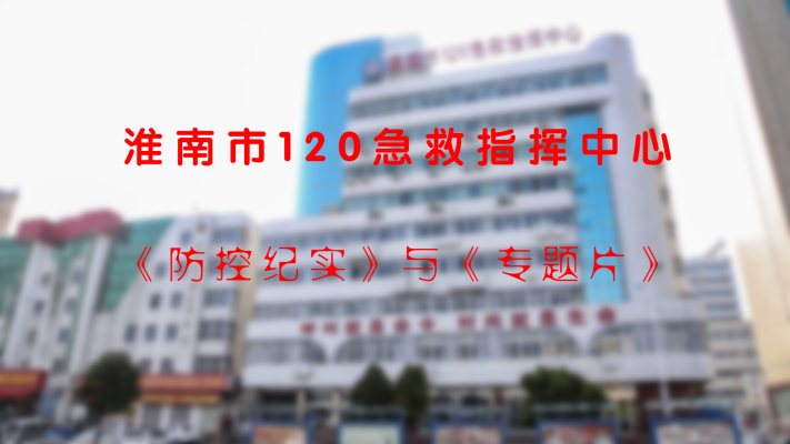 淮南市120急救指揮中心《防控紀實》與《專題片》